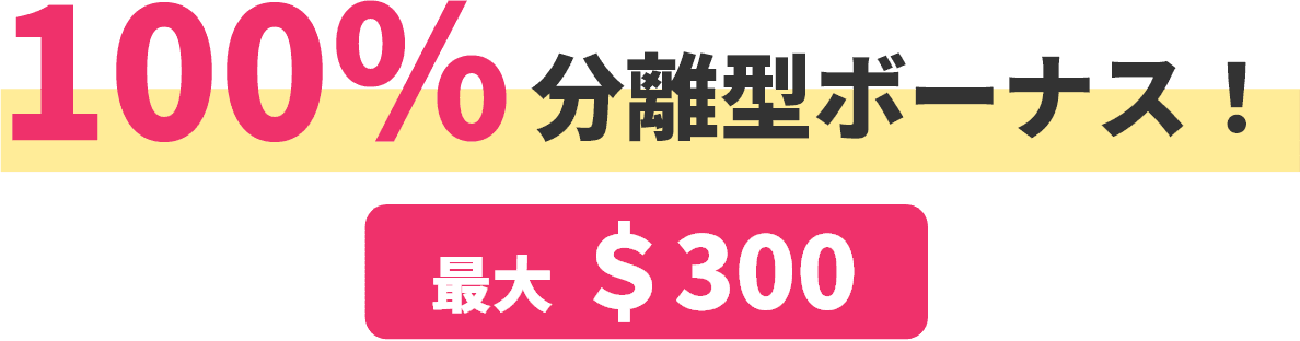 100％分離型ボーナス！ 最大＄300