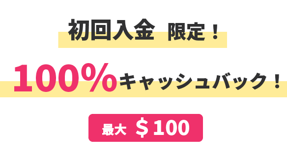 初回入金限定 100％キャッシュバック